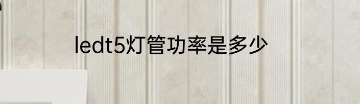 ledt5灯管功率是多少
