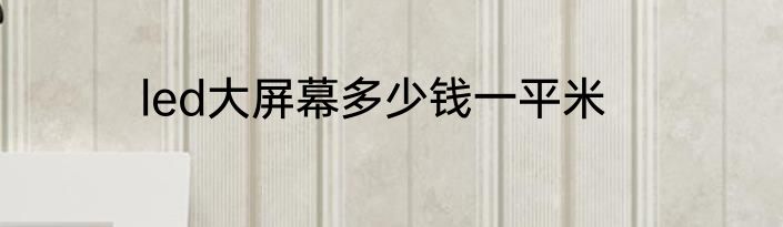 led大屏幕多少钱一平米