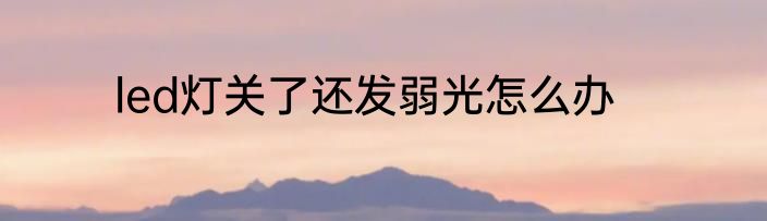 led灯关了还发弱光怎么办