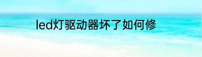 led灯驱动器坏了如何修