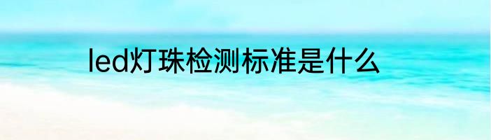 led灯珠检测标准是什么