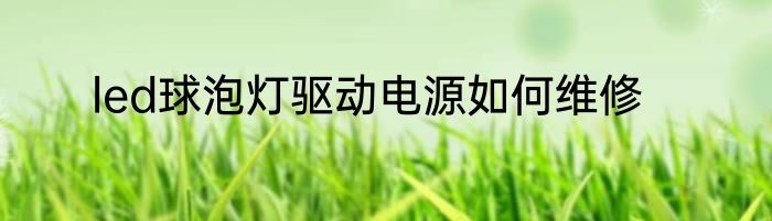 led球泡灯驱动电源如何维修