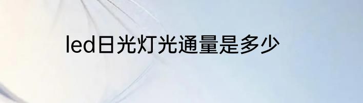 led日光灯光通量是多少