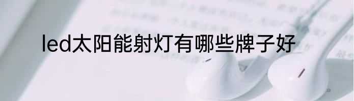 led太阳能射灯有哪些牌子好