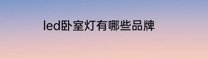 led卧室灯有哪些品牌