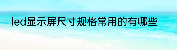 led显示屏尺寸规格常用的有哪些