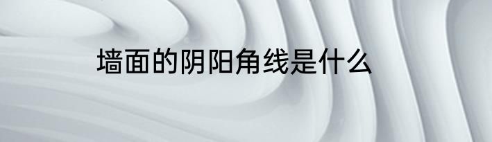 墙面的阴阳角线是什么
