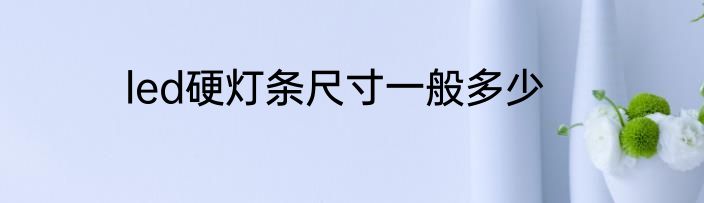 led硬灯条尺寸一般多少