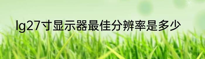 lg27寸显示器最佳分辨率是多少
