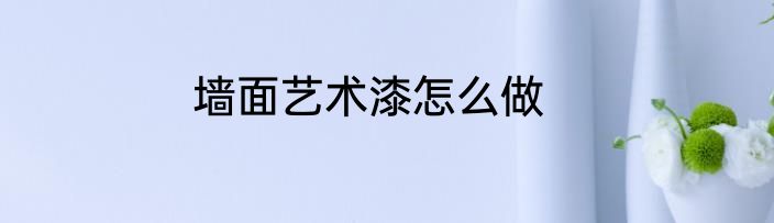 墙面艺术漆怎么做