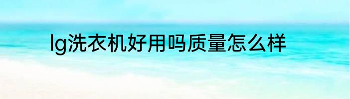lg洗衣机好用吗质量怎么样