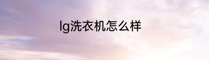 lg洗衣机怎么样