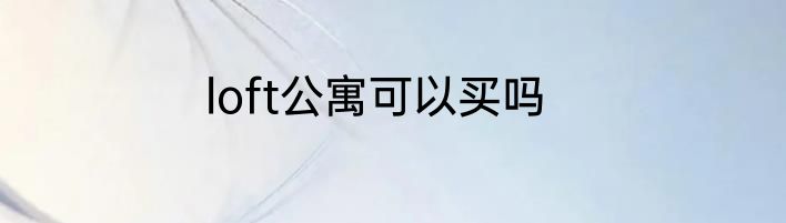 loft公寓可以买吗