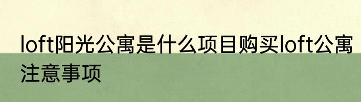loft阳光公寓是什么项目购买loft公寓注意事项
