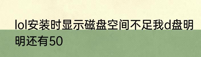 lol安装时显示磁盘空间不足我d盘明明还有50