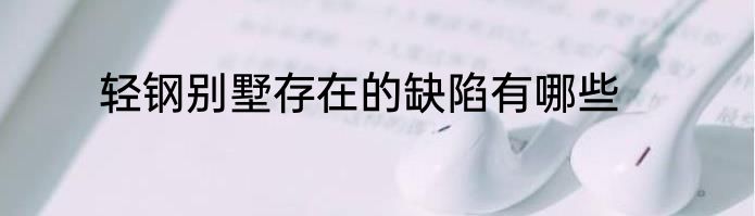 轻钢别墅存在的缺陷有哪些