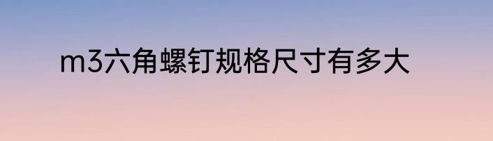 m3六角螺钉规格尺寸有多大