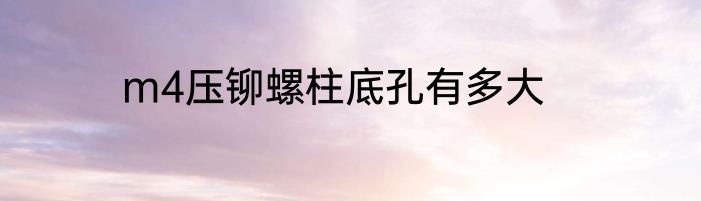 m4压铆螺柱底孔有多大