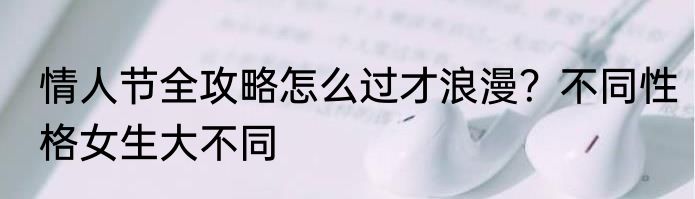 情人节全攻略怎么过才浪漫？不同性格女生大不同