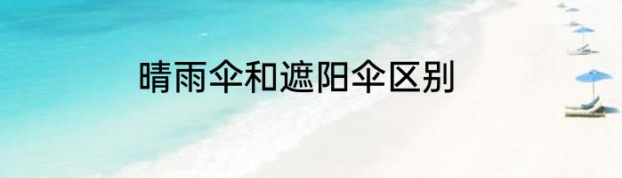 晴雨伞和遮阳伞区别