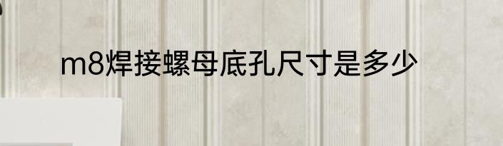 m8焊接螺母底孔尺寸是多少