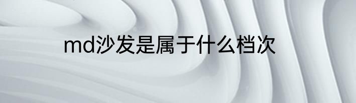 md沙发是属于什么档次