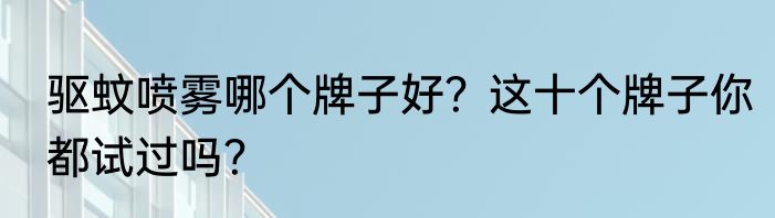 驱蚊喷雾哪个牌子好？这十个牌子你都试过吗？