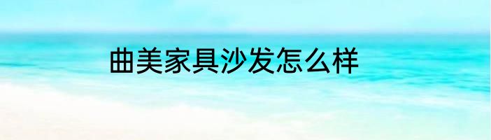 曲美家具沙发怎么样