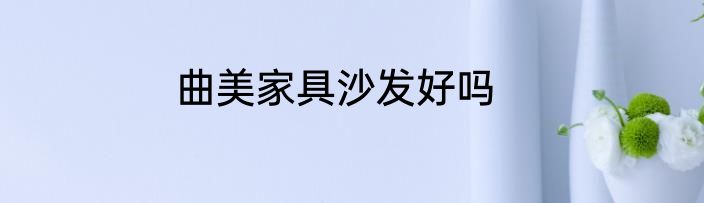 曲美家具沙发好吗