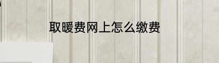 取暖费网上怎么缴费
