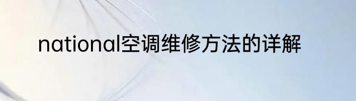 national空调维修方法的详解