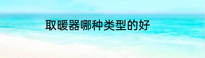 取暖器哪种类型的好