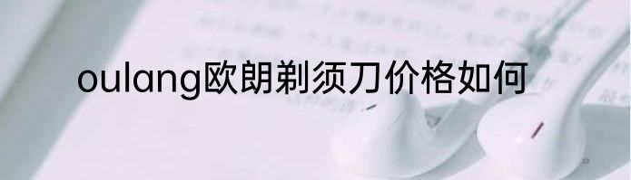 oulang欧朗剃须刀价格如何