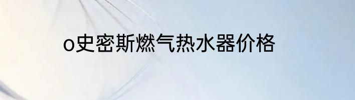 o史密斯燃气热水器价格