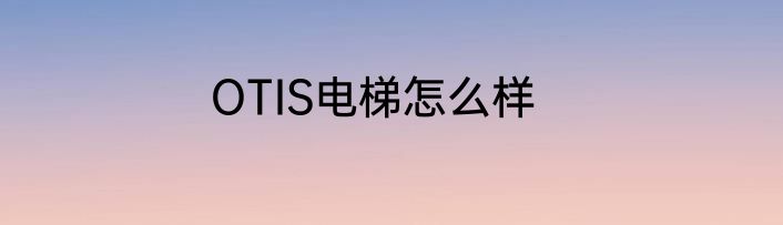 OTIS电梯怎么样