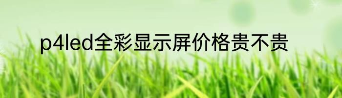 p4led全彩显示屏价格贵不贵