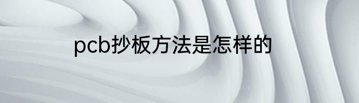 pcb抄板方法是怎样的