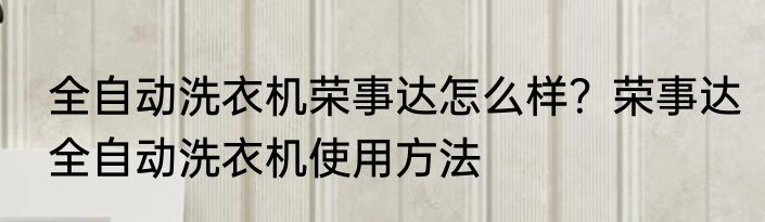全自动洗衣机荣事达怎么样？荣事达全自动洗衣机使用方法