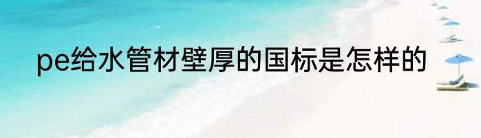 pe给水管材壁厚的国标是怎样的