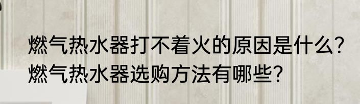 燃气热水器打不着火的原因是什么？燃气热水器选购方法有哪些？