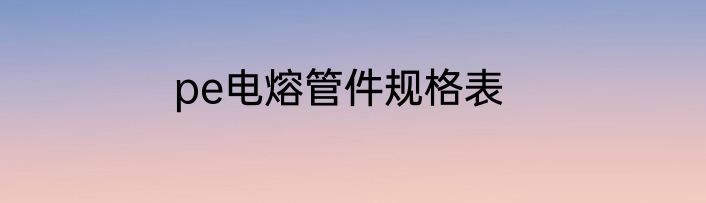 pe电熔管件规格表