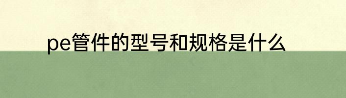 pe管件的型号和规格是什么