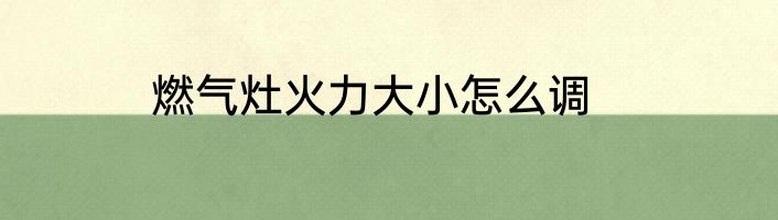 燃气灶火力大小怎么调
