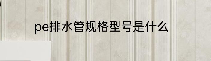 pe排水管规格型号是什么