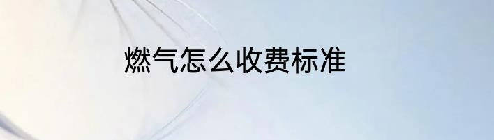 燃气怎么收费标准