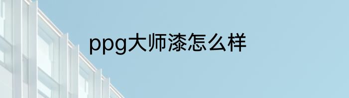 ppg大师漆怎么样