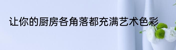 让你的厨房各角落都充满艺术色彩