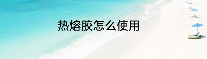 热熔胶怎么使用