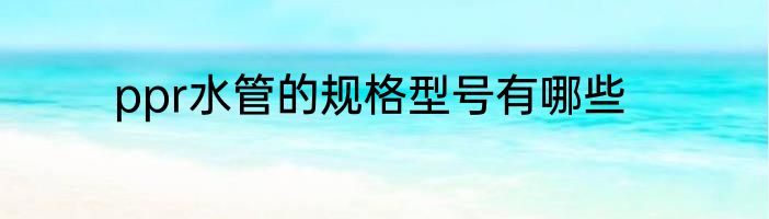 ppr水管的规格型号有哪些