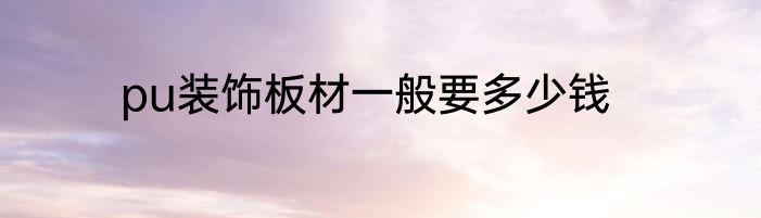 pu装饰板材一般要多少钱